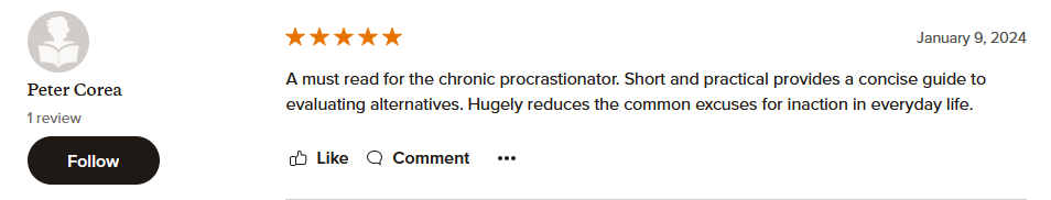 A must read for the chronic procrastionator. Short and practical provides a concise guide to evaluating alternatives. Hugely reduces the common excuses for inaction in everyday life.